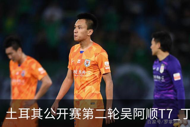 土耳其公开赛第二轮吴阿顺T7 丁文一周彦含晋级